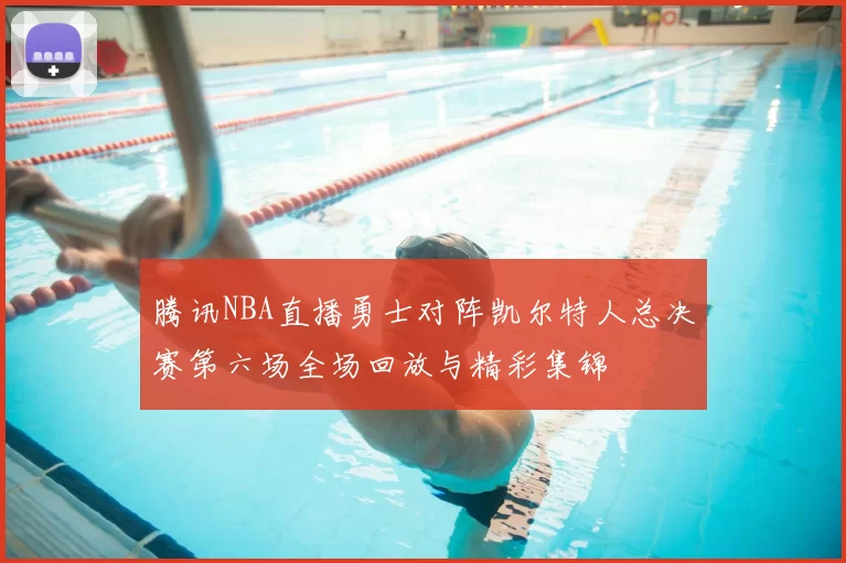 腾讯NBA直播勇士对阵凯尔特人总决赛第六场全场回放与精彩集锦