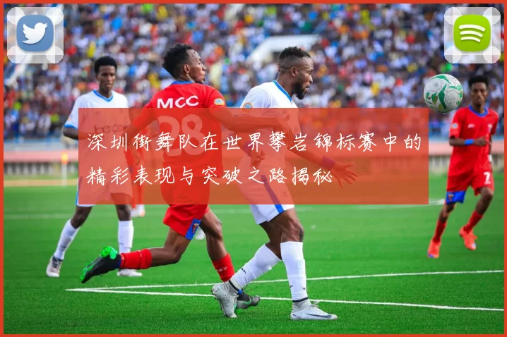 深圳街舞队在世界攀岩锦标赛中的精彩表现与突破之路揭秘