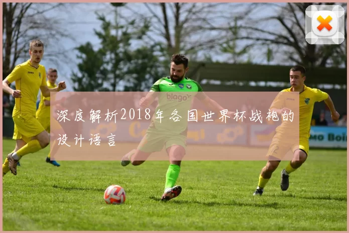 深度解析2018年各国世界杯战袍的设计语言