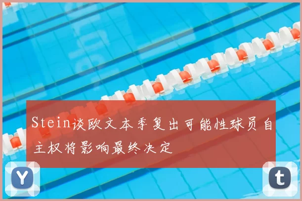 Stein谈欧文本季复出可能性球员自主权将影响最终决定