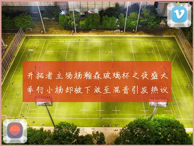 开拓者主场杨瀚森玻璃杯之夜盛大举行小杨却被下放至混音引发热议