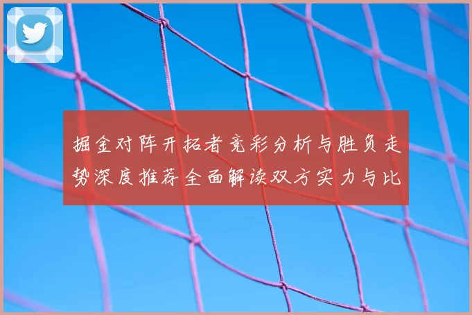 掘金对阵开拓者竞彩分析与胜负走势深度推荐全面解读双方实力与比分预测