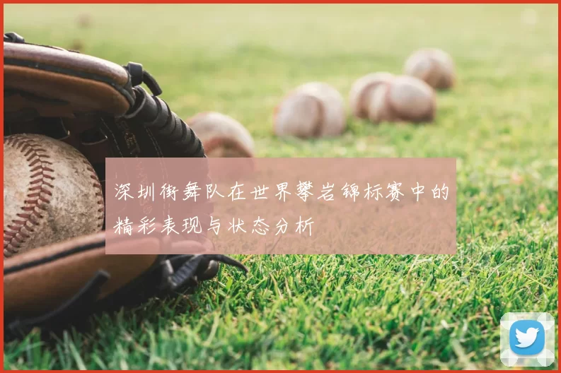 深圳街舞队在世界攀岩锦标赛中的精彩表现与状态分析
