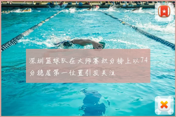 深圳篮球队在大师赛积分榜上以74分稳居第一位置引发关注