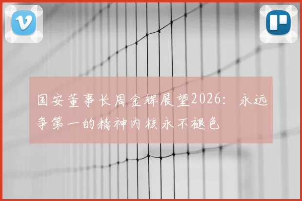 国安董事长周金辉展望2026:永远争第一的精神内核永不褪色