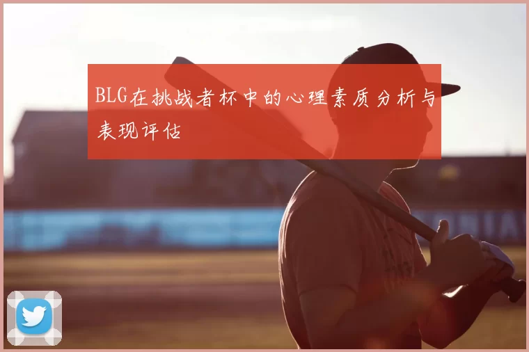 BLG在挑战者杯中的心理素质分析与表现评估