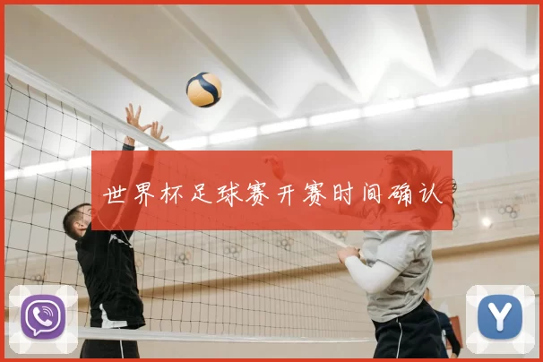 世界杯足球赛开赛时间确认