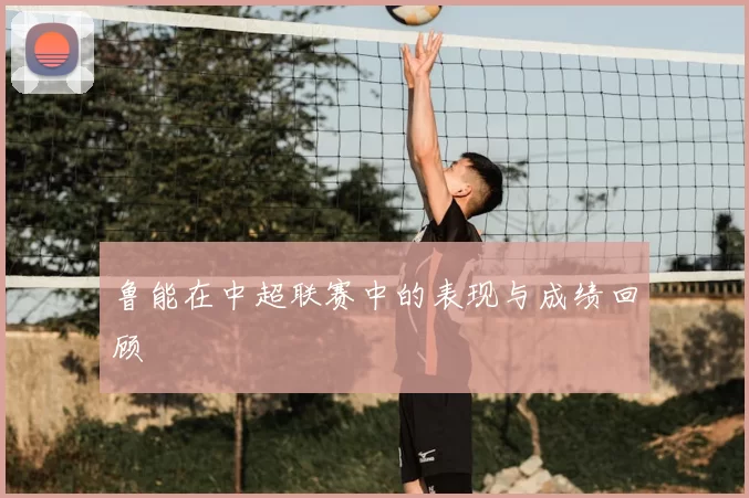 鲁能在中超联赛中的表现与成绩回顾
