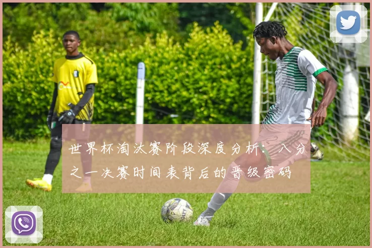 世界杯淘汰赛阶段深度分析：八分之一决赛时间表背后的晋级密码