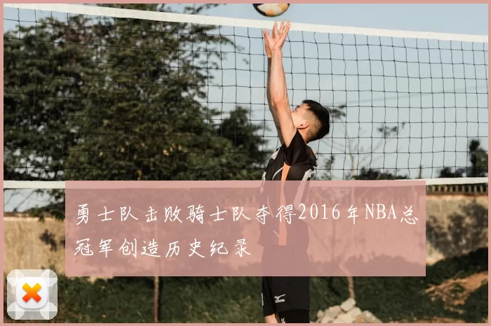 勇士队击败骑士队夺得2016年NBA总冠军创造历史纪录
